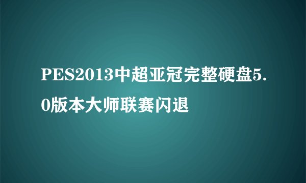 PES2013中超亚冠完整硬盘5.0版本大师联赛闪退