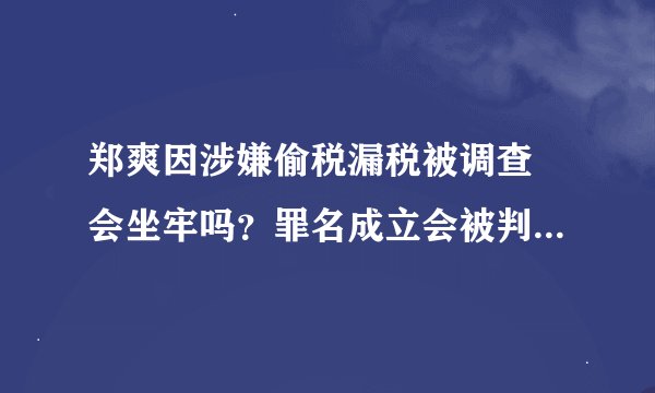 郑爽因涉嫌偷税漏税被调查 会坐牢吗？罪名成立会被判多少年？
