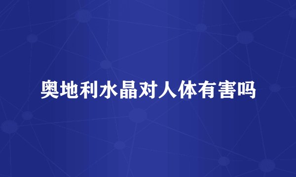 奥地利水晶对人体有害吗