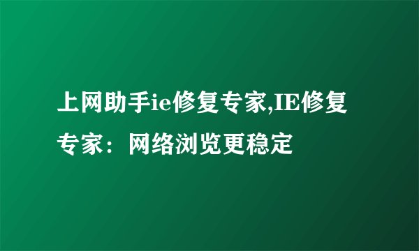上网助手ie修复专家,IE修复专家：网络浏览更稳定