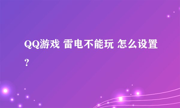 QQ游戏 雷电不能玩 怎么设置？