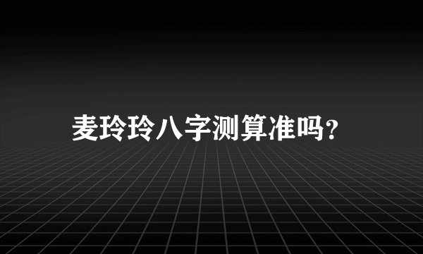 麦玲玲八字测算准吗？