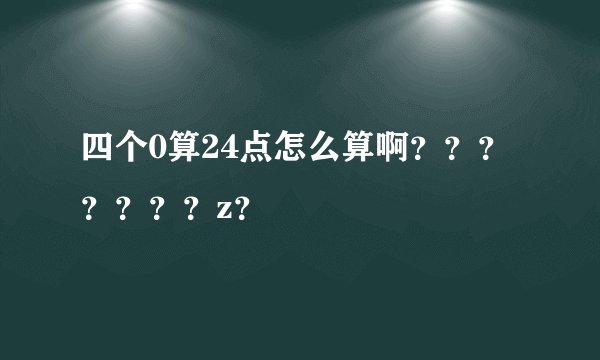 四个0算24点怎么算啊？？？？？？？z？