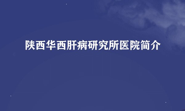 陕西华西肝病研究所医院简介