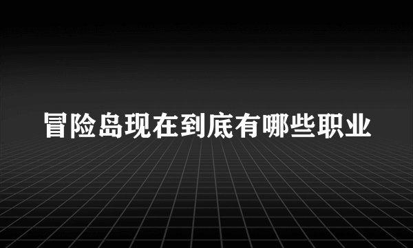 冒险岛现在到底有哪些职业