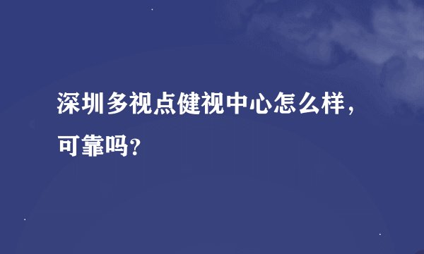 深圳多视点健视中心怎么样，可靠吗？