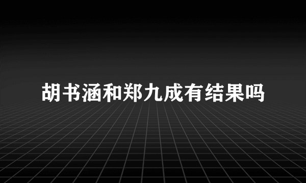 胡书涵和郑九成有结果吗