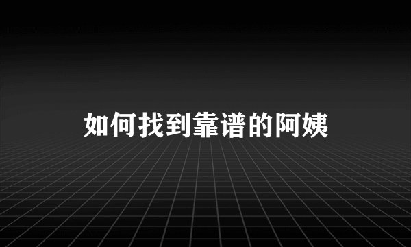 如何找到靠谱的阿姨