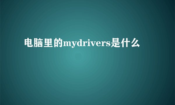 电脑里的mydrivers是什么