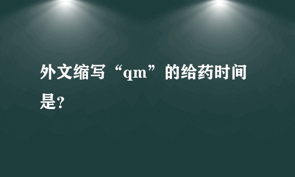 外文缩写“qm”的给药时间是?