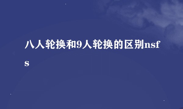八人轮换和9人轮换的区别nsfs