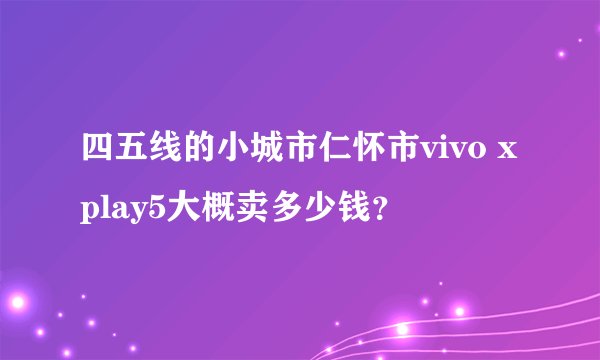 四五线的小城市仁怀市vivo xplay5大概卖多少钱？