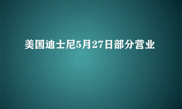 美国迪士尼5月27日部分营业