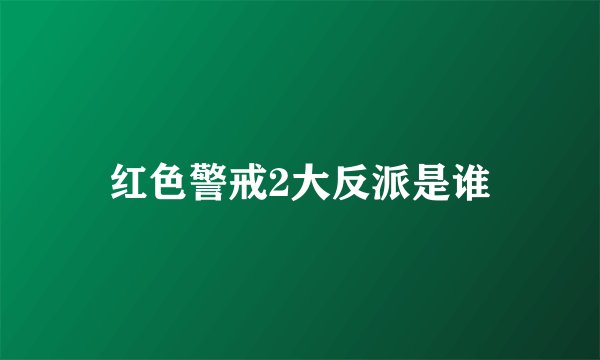 红色警戒2大反派是谁