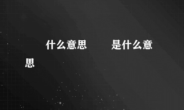 嫑忈什么意思 嫑忈是什么意思