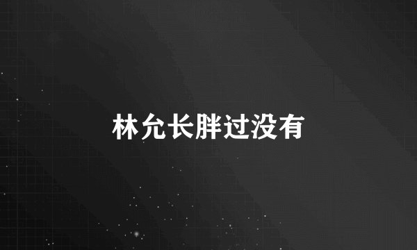 林允长胖过没有