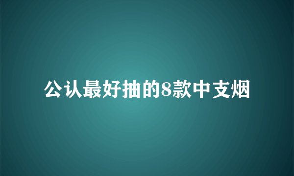 公认最好抽的8款中支烟