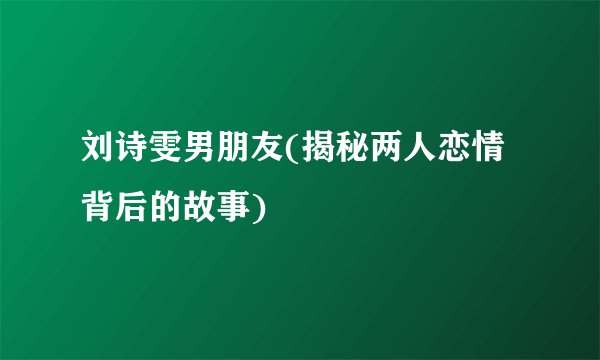 刘诗雯男朋友(揭秘两人恋情背后的故事)