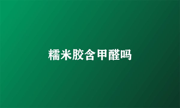 糯米胶含甲醛吗