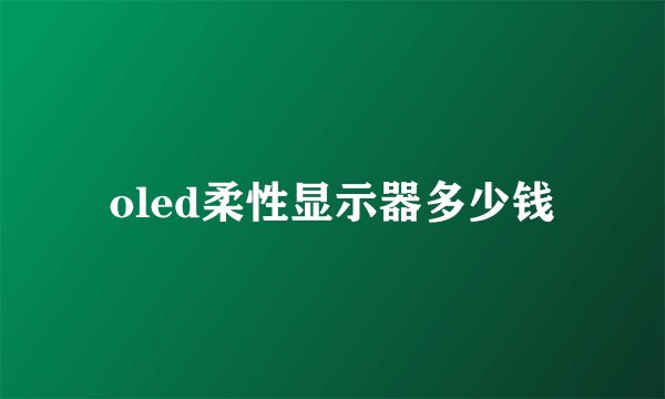 oled柔性显示器多少钱