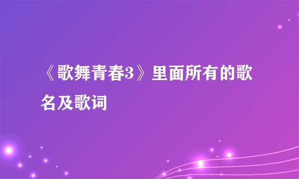 《歌舞青春3》里面所有的歌名及歌词