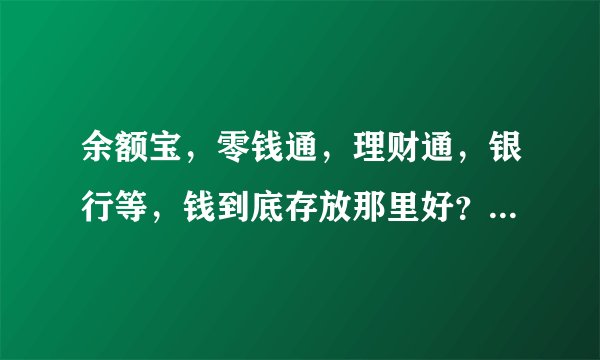 余额宝，零钱通，理财通，银行等，钱到底存放那里好？利息高？