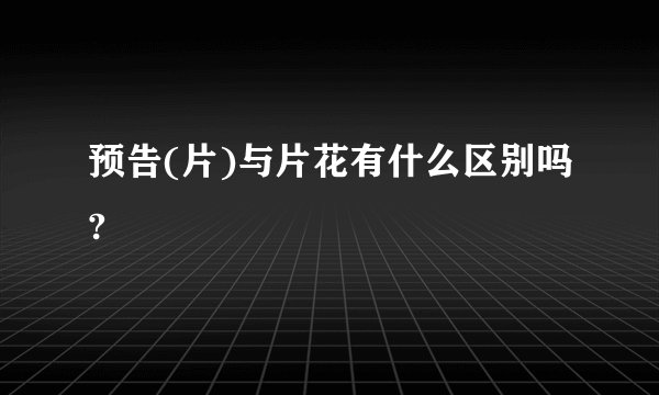 预告(片)与片花有什么区别吗?