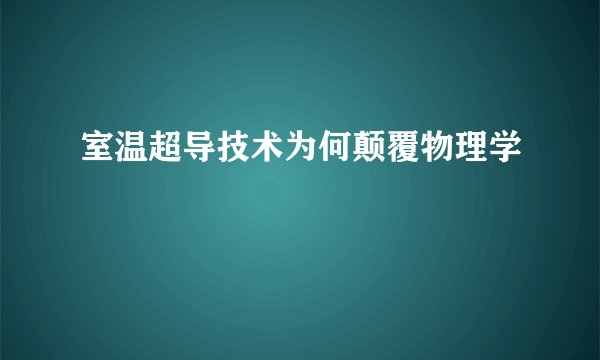 室温超导技术为何颠覆物理学