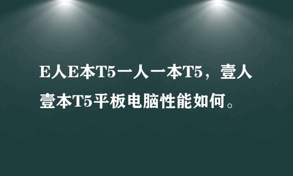 E人E本T5一人一本T5，壹人壹本T5平板电脑性能如何。
