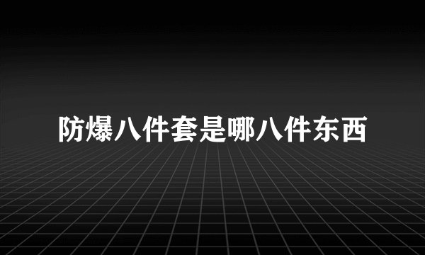 防爆八件套是哪八件东西