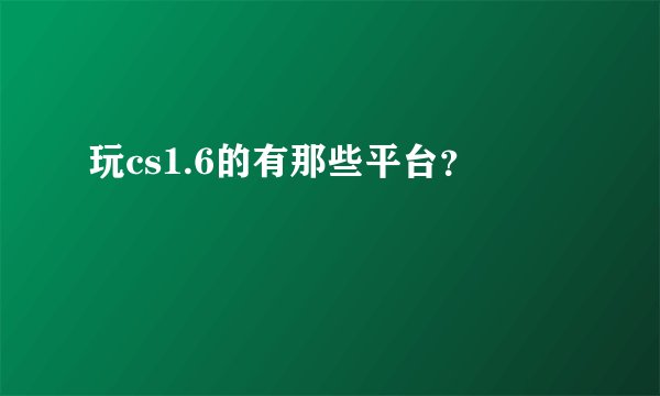 玩cs1.6的有那些平台?
