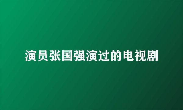 演员张国强演过的电视剧
