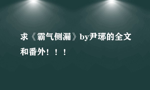 求《霸气侧漏》by尹琊的全文和番外！！！