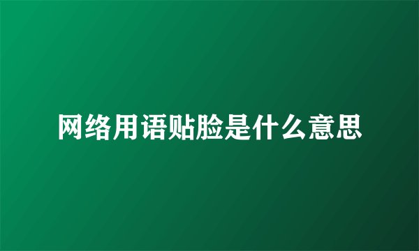 网络用语贴脸是什么意思