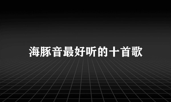 海豚音最好听的十首歌