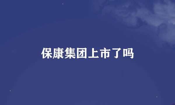 保康集团上市了吗