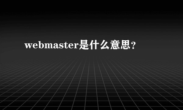 webmaster是什么意思？