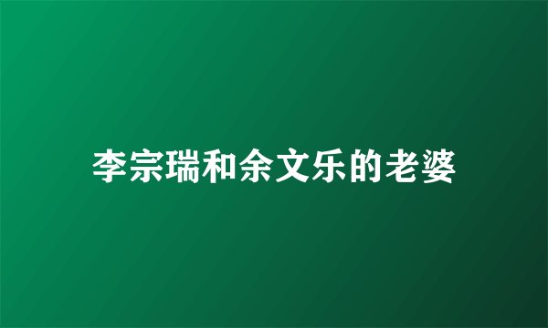 李宗瑞和余文乐的老婆