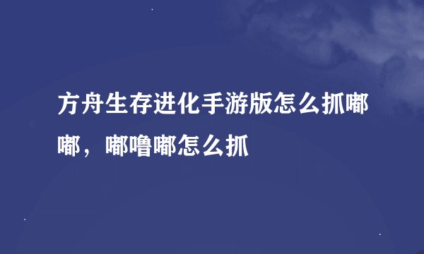 方舟生存进化手游版怎么抓嘟嘟，嘟噜嘟怎么抓