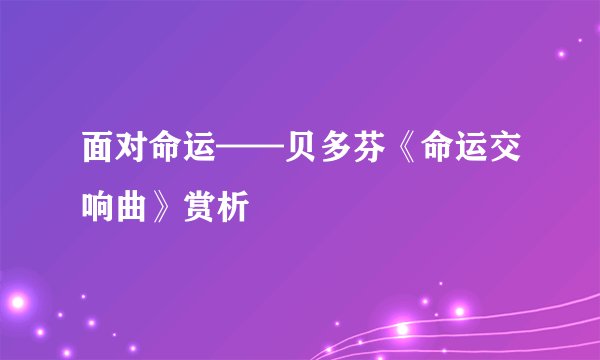 面对命运——贝多芬《命运交响曲》赏析