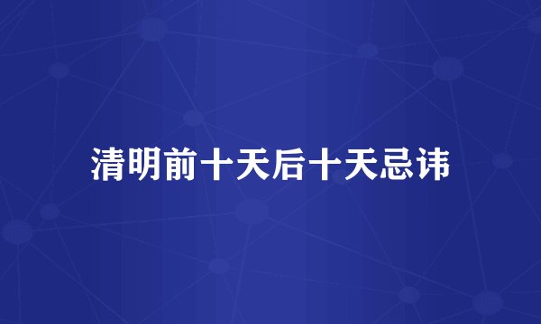 清明前十天后十天忌讳