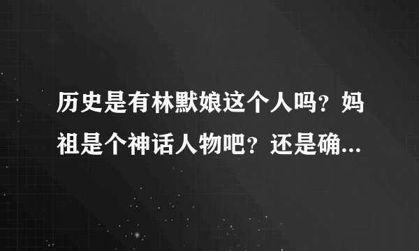 历史是有林默娘这个人吗？妈祖是个神话人物吧？还是确有其人？