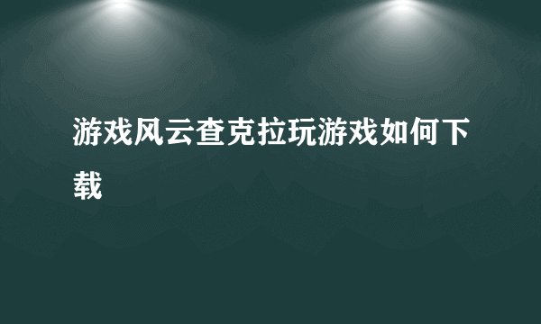 游戏风云查克拉玩游戏如何下载