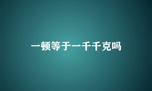 一顿等于一千千克吗