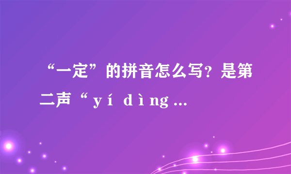 “一定”的拼音怎么写？是第二声“ yí dìng ”还是第一声“ yī dìng ”？