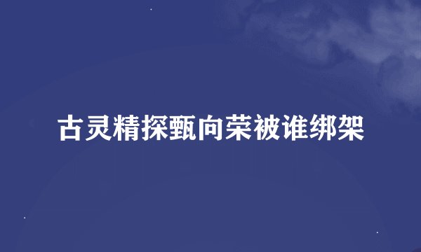 古灵精探甄向荣被谁绑架