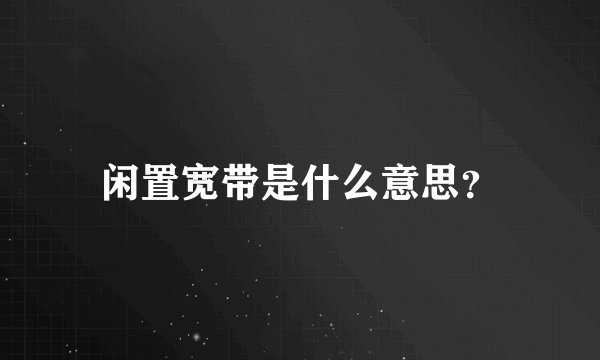 闲置宽带是什么意思？