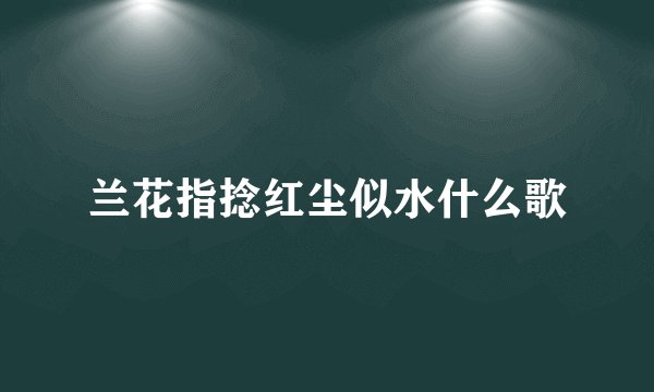 兰花指捻红尘似水什么歌