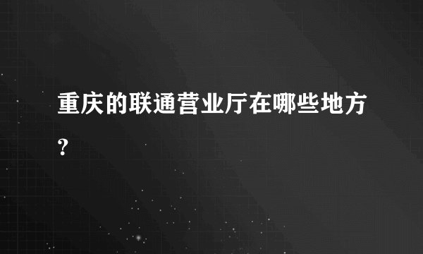 重庆的联通营业厅在哪些地方？