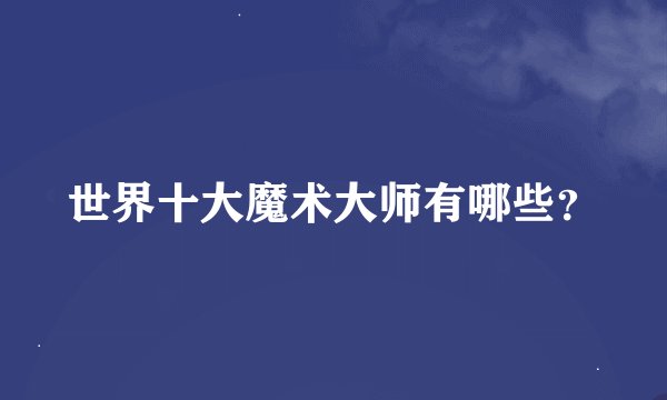 世界十大魔术大师有哪些？